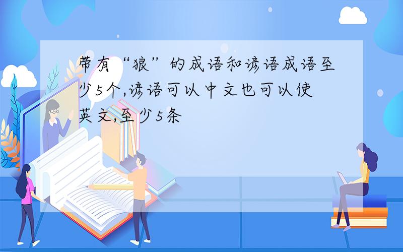 带有“狼”的成语和谚语成语至少5个,谚语可以中文也可以使英文,至少5条