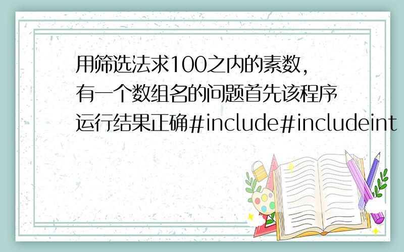 用筛选法求100之内的素数,有一个数组名的问题首先该程序运行结果正确#include#includeint main(){int i,j,n,a[100];for (i=0;i