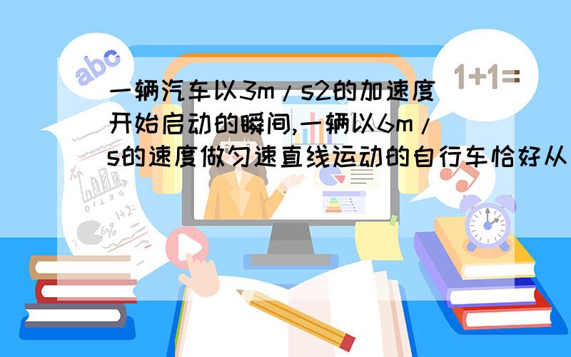 一辆汽车以3m/s2的加速度开始启动的瞬间,一辆以6m/s的速度做匀速直线运动的自行车恰好从汽车旁边经过,求：（1）汽车追上自行车前何时与自行车相距最远?此时距离是多少?此时汽车速度多