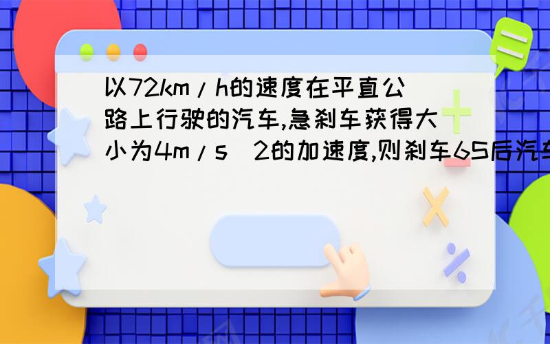 以72km/h的速度在平直公路上行驶的汽车,急刹车获得大小为4m/s^2的加速度,则刹车6S后汽车的速度为?