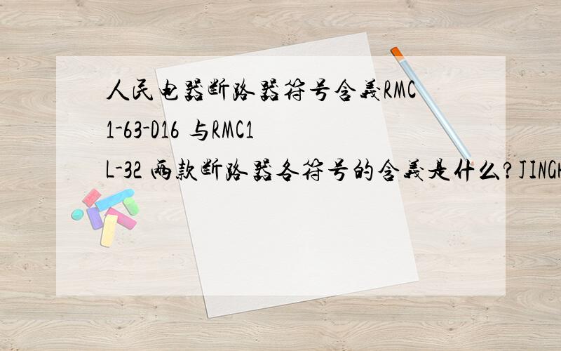 人民电器断路器符号含义RMC1-63-D16 与RMC1L-32 两款断路器各符号的含义是什么?JINGHUA 是什么电气厂家啊?