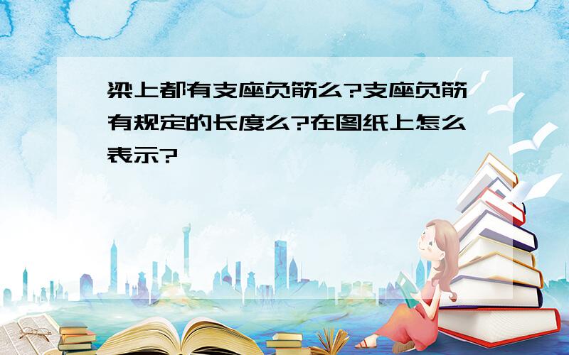 梁上都有支座负筋么?支座负筋有规定的长度么?在图纸上怎么表示?