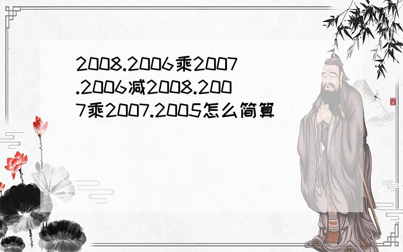 2008.2006乘2007.2006减2008.2007乘2007.2005怎么简算