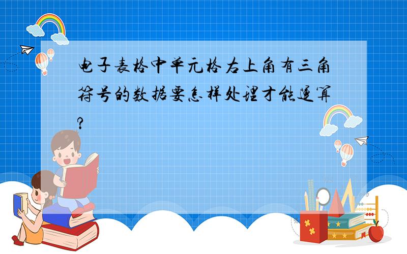 电子表格中单元格右上角有三角符号的数据要怎样处理才能运算?