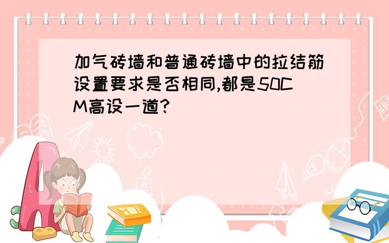 加气砖墙和普通砖墙中的拉结筋设置要求是否相同,都是50CM高设一道?