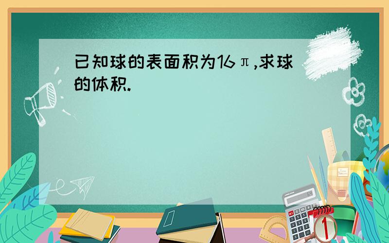 已知球的表面积为16π,求球的体积.