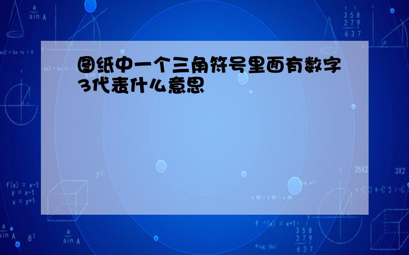 图纸中一个三角符号里面有数字3代表什么意思