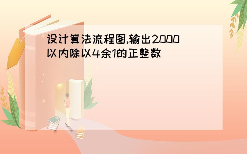 设计算法流程图,输出2000以内除以4余1的正整数