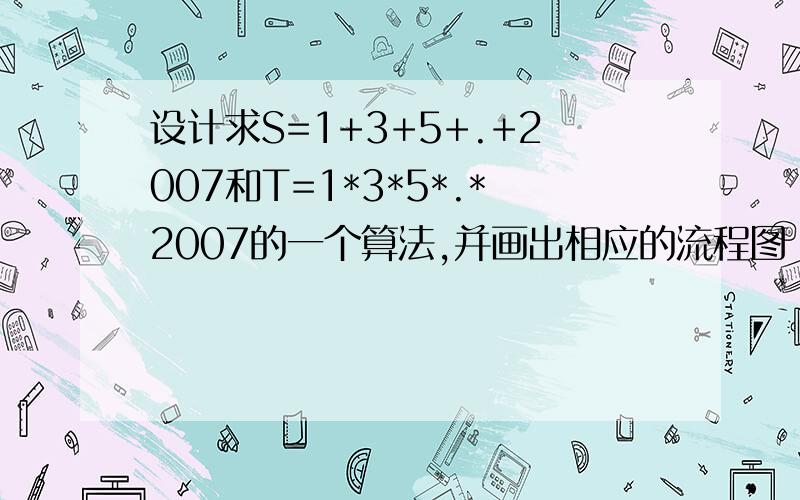 设计求S=1+3+5+.+2007和T=1*3*5*.*2007的一个算法,并画出相应的流程图