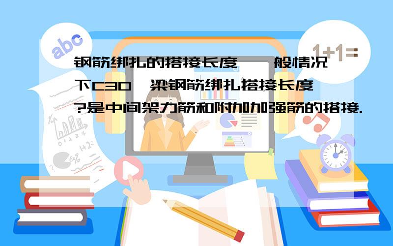 钢筋绑扎的搭接长度,一般情况下C30,梁钢筋绑扎搭接长度?是中间架力筋和附加加强筋的搭接.