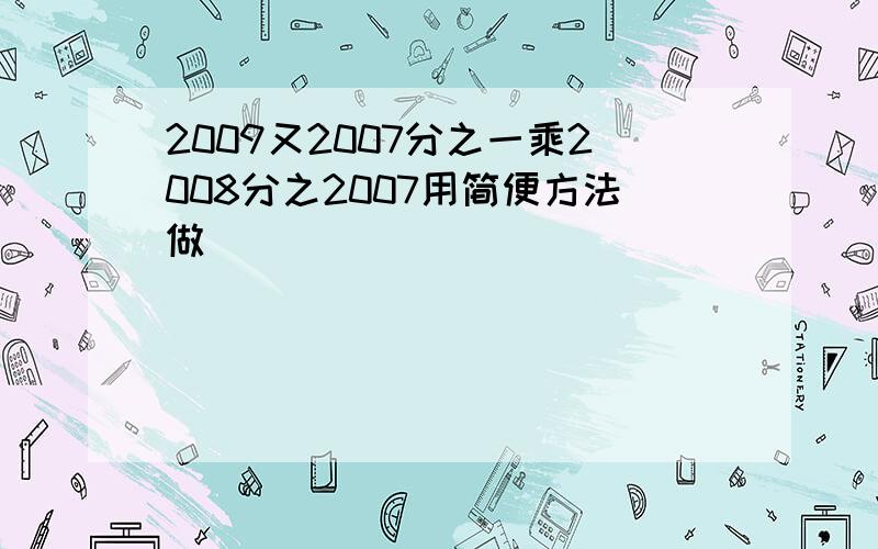 2009又2007分之一乘2008分之2007用简便方法做