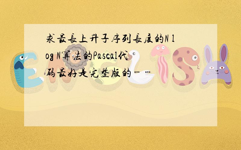 求最长上升子序列长度的N log N算法的Pascal代码最好是完整版的……