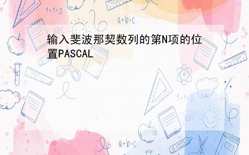 输入斐波那契数列的第N项的位置PASCAL