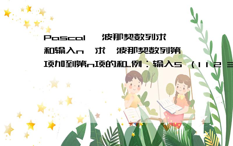 Pascal 斐波那契数列求和输入n,求斐波那契数列第一项加到第n项的和..例：输入5 （1 1 2 3 5)输出：12