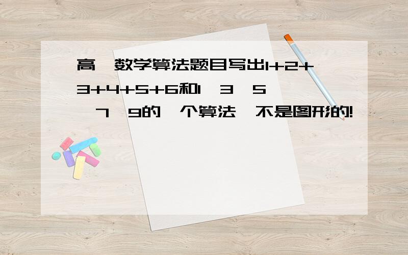 高一数学算法题目写出1+2+3+4+5+6和1＊3＊5 ＊7＊9的一个算法,不是图形的!