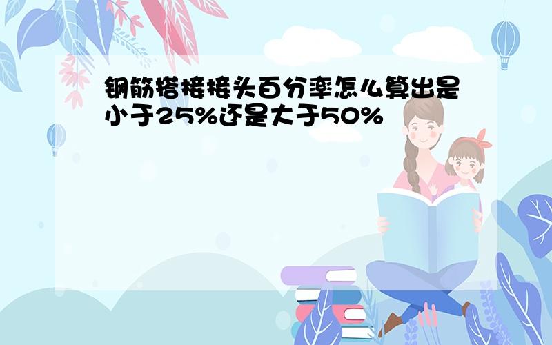 钢筋搭接接头百分率怎么算出是小于25%还是大于50%