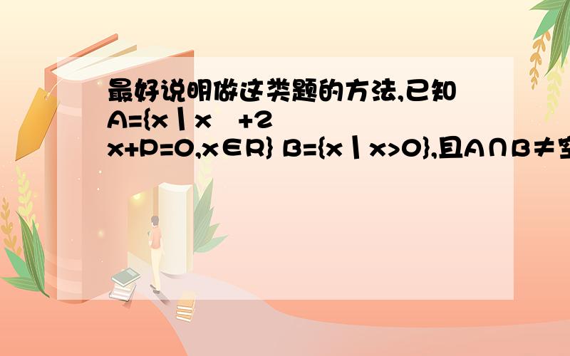 最好说明做这类题的方法,已知A={x丨x²+2x+P=0,x∈R} B={x丨x>0},且A∩B≠空集,求实数P的取值范围.