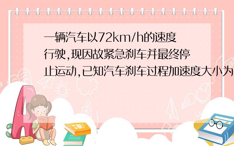 一辆汽车以72km/h的速度行驶,现因故紧急刹车并最终停止运动,已知汽车刹车过程加速度大小为5m/s,则从开始刹车经过6s汽车的速度从开始刹车经过6s汽车的位移