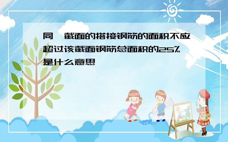 同一截面的搭接钢筋的面积不应超过该截面钢筋总面积的25%是什么意思