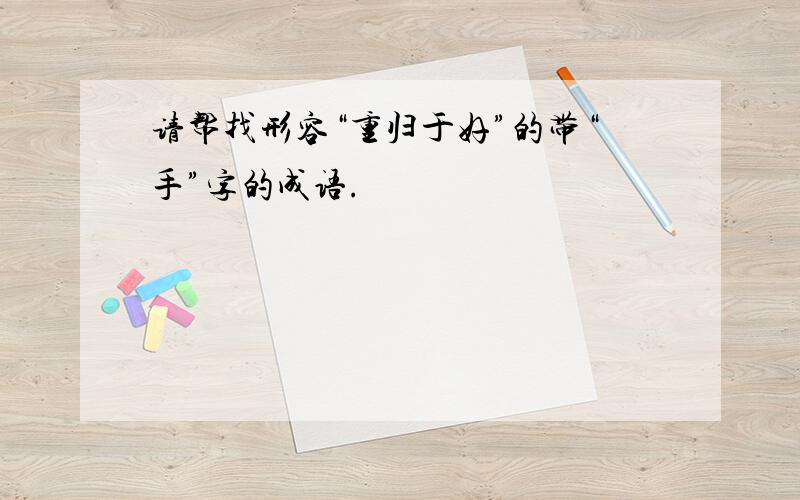 请帮找形容“重归于好”的带“手”字的成语.