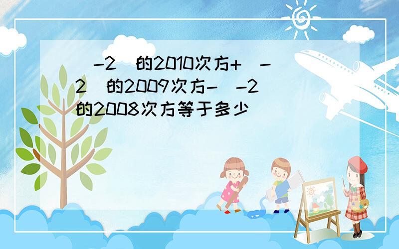 （-2）的2010次方+（-2）的2009次方-（-2）的2008次方等于多少