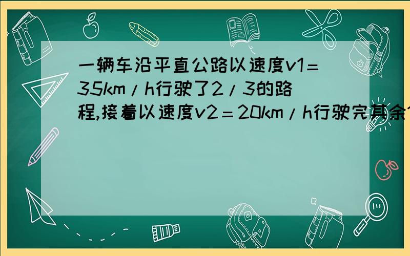 一辆车沿平直公路以速度v1＝35km/h行驶了2/3的路程,接着以速度v2＝20km/h行驶完其余1/3的路程,求,汽车全程的平均速度大小