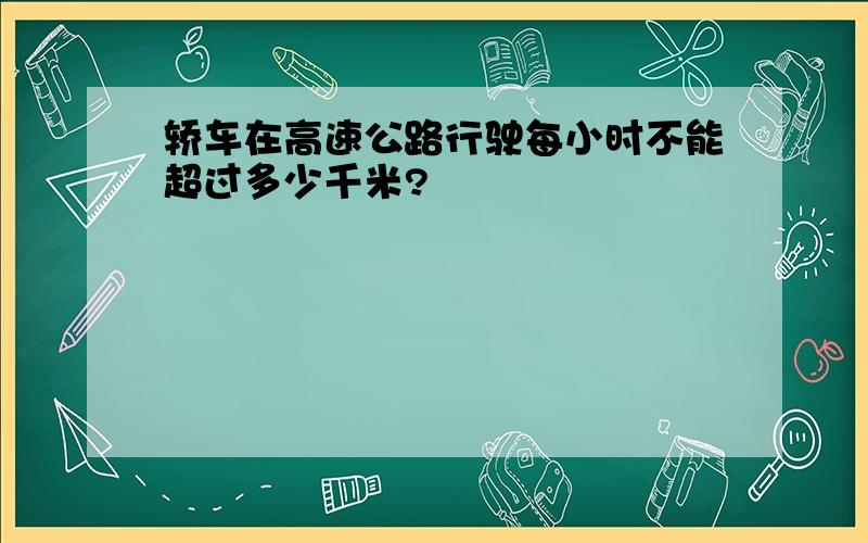 轿车在高速公路行驶每小时不能超过多少千米?