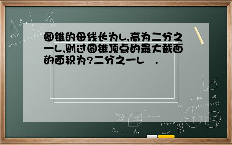圆锥的母线长为L,高为二分之一L,则过圆锥顶点的最大截面的面积为?二分之一L².