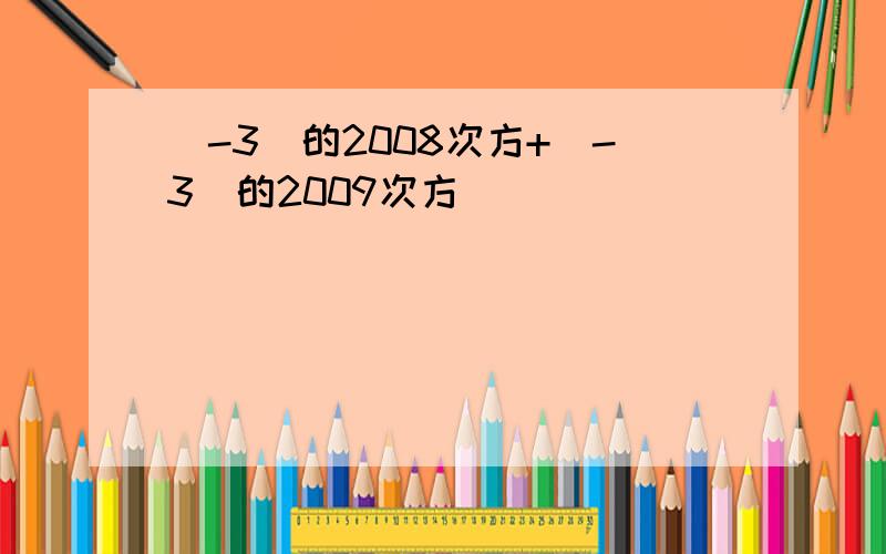 (-3）的2008次方+（-3）的2009次方