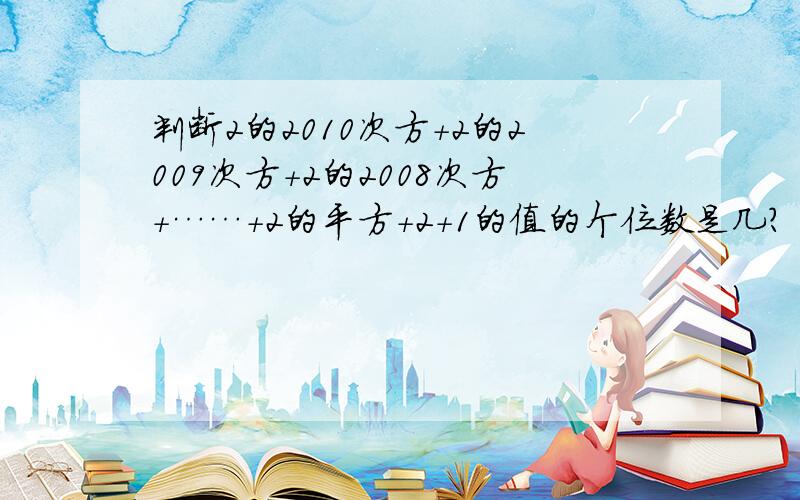 判断2的2010次方+2的2009次方+2的2008次方+……+2的平方+2+1的值的个位数是几?