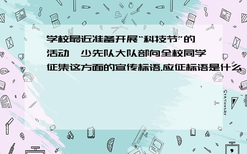 学校最近准备开展“科技节”的活动,少先队大队部向全校同学征集这方面的宣传标语.应征标语是什么