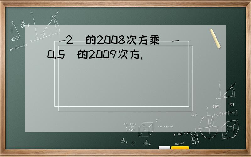 (-2)的2008次方乘(-0.5)的2009次方,