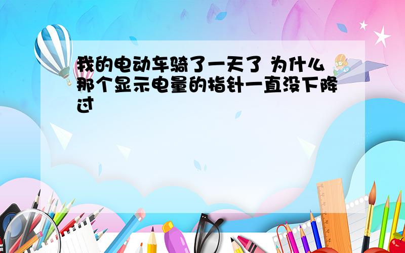 我的电动车骑了一天了 为什么那个显示电量的指针一直没下降过