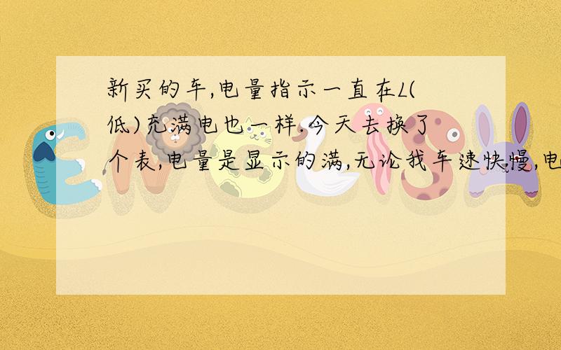 新买的车,电量指示一直在L(低)充满电也一样.今天去换了个表,电量是显示的满,无论我车速快慢,电量表都不动.(我以前的旧车是会随速度变化的) 我的车现在这情况正常吗?最大里程60,我现在跑