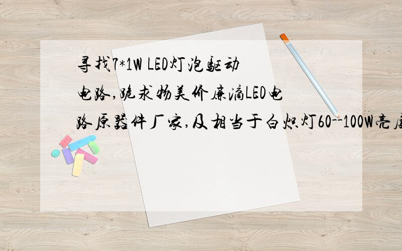 寻找7*1W LED灯泡驱动电路,跪求物美价廉滴LED电路原器件厂家,及相当于白炽灯60--100W亮度的LED驱动电路图