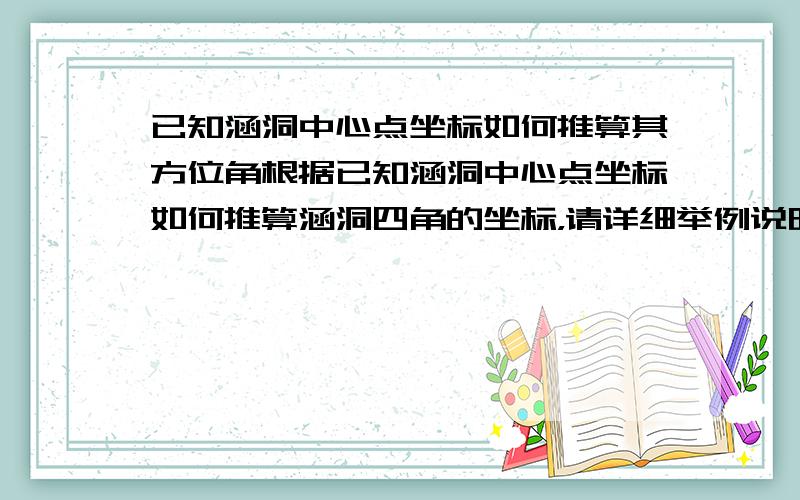 已知涵洞中心点坐标如何推算其方位角根据已知涵洞中心点坐标如何推算涵洞四角的坐标，请详细举例说明！新手上阵