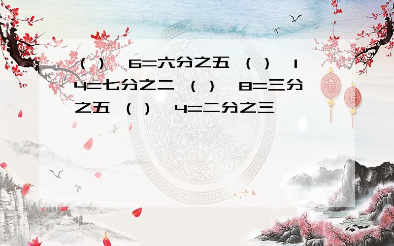 （）*6=六分之五 （）*14=七分之二 （）*8=三分之五 （）*4=二分之三