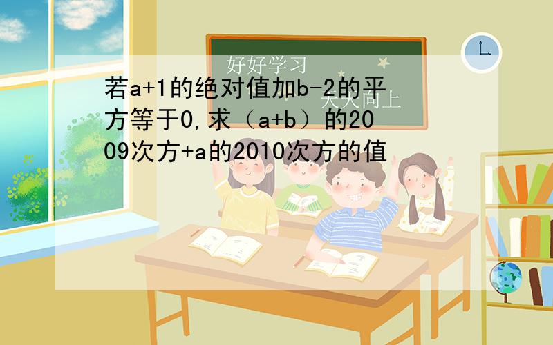 若a+1的绝对值加b-2的平方等于0,求（a+b）的2009次方+a的2010次方的值