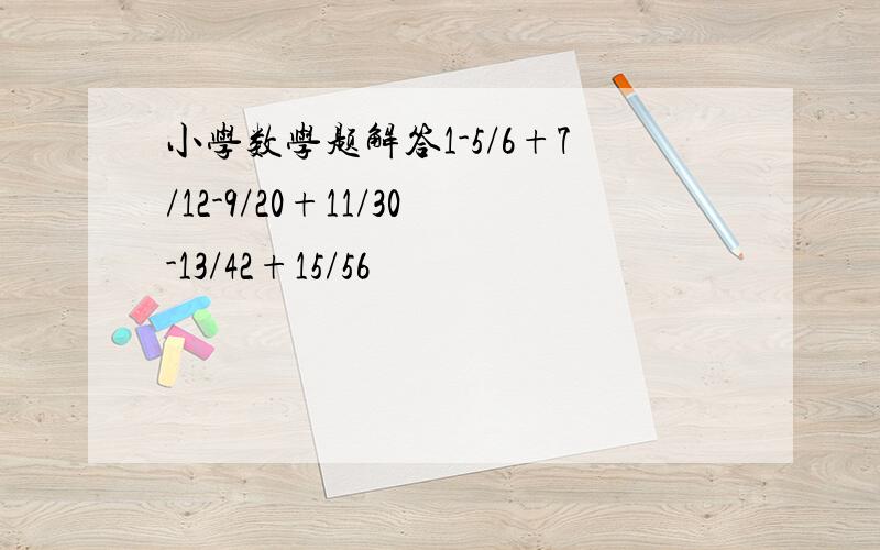 小学数学题解答1-5/6+7/12-9/20+11/30-13/42+15/56