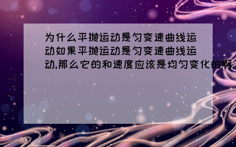 为什么平抛运动是匀变速曲线运动如果平抛运动是匀变速曲线运动,那么它的和速度应该是均匀变化的啊,可是如果带进数值显然不是这样的啊,有一个√和²在里面