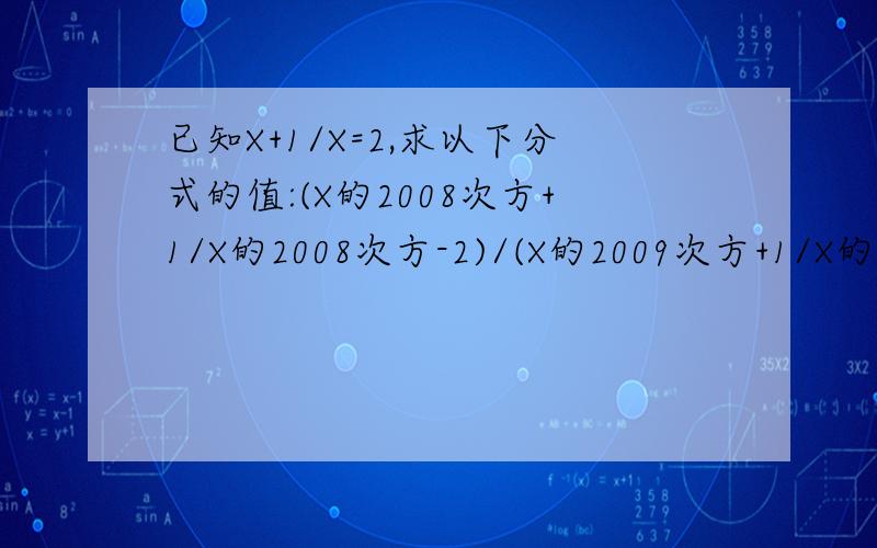 已知X+1/X=2,求以下分式的值:(X的2008次方+1/X的2008次方-2)/(X的2009次方+1/X的2009次方)