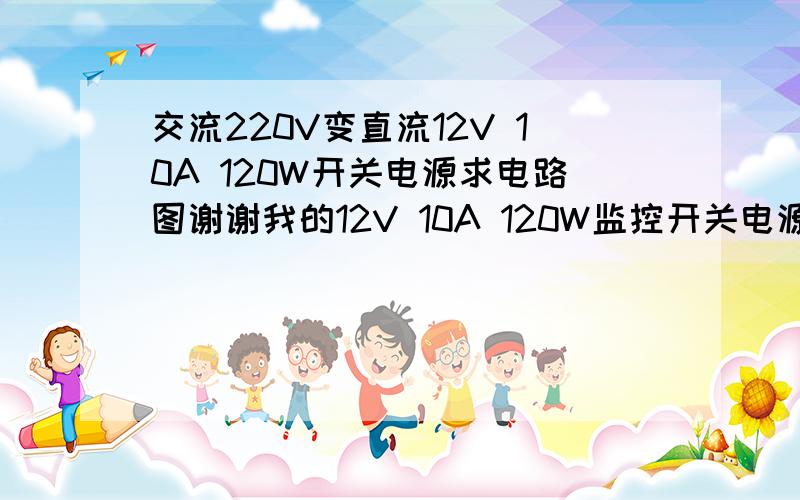 交流220V变直流12V 10A 120W开关电源求电路图谢谢我的12V 10A 120W监控开关电源坏了,20N60S5MOS管烧了,还烧了一个8脚芯片上面没有标识,想找个电路图看看具体应该换什么样的,再就是看看附近坏的电