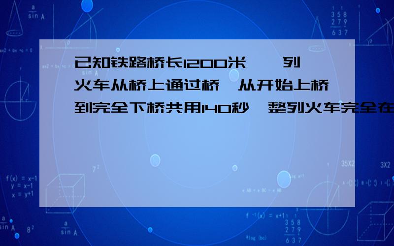 已知铁路桥长1200米,一列火车从桥上通过桥,从开始上桥到完全下桥共用140秒,整列火车完全在桥上为100秒求火车速度和长度?