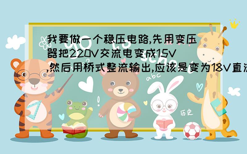 我要做一个稳压电路,先用变压器把220V交流电变成15V,然后用桥式整流输出,应该是变为18V直流.我最终需要输出正负12V的直流电,我把整流器输出的正负两路分别接到7812和7912的输入,加上必要的