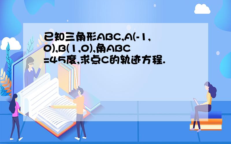 已知三角形ABC,A(-1,0),B(1,0),角ABC=45度,求点C的轨迹方程.