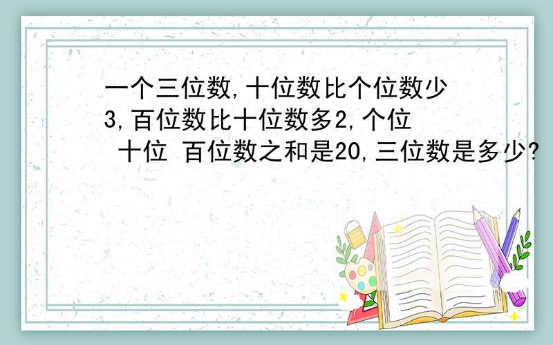 一个三位数,十位数比个位数少3,百位数比十位数多2,个位 十位 百位数之和是20,三位数是多少?