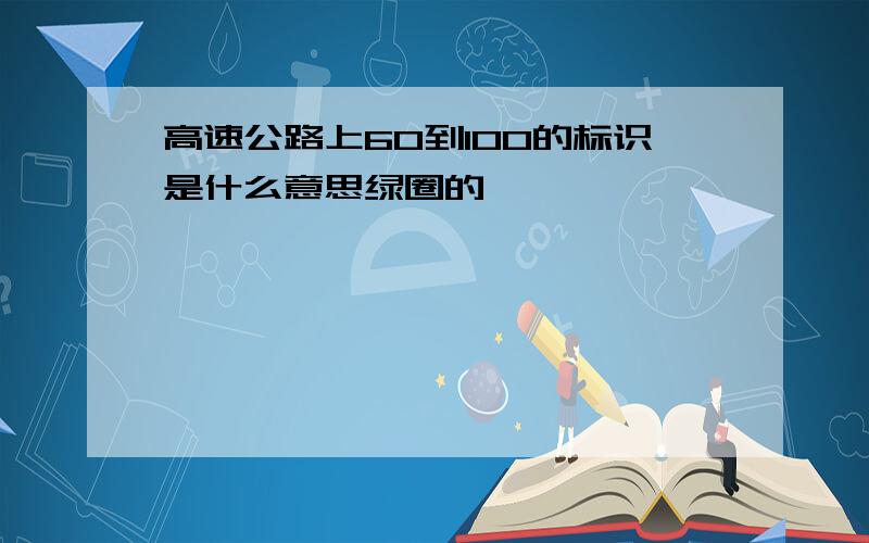 高速公路上60到100的标识是什么意思绿圈的