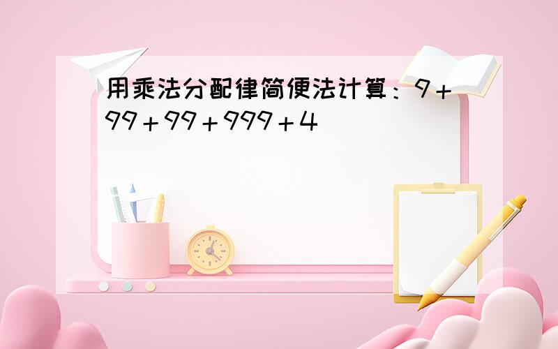 用乘法分配律简便法计算：9＋99＋99＋999＋4