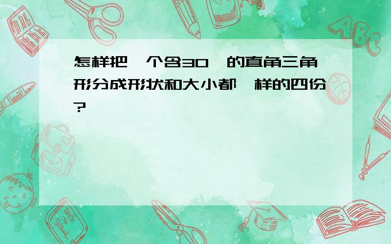 怎样把一个含30°的直角三角形分成形状和大小都一样的四份?