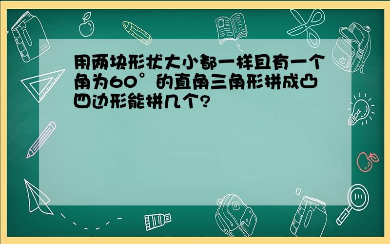 用两块形状大小都一样且有一个角为60°的直角三角形拼成凸四边形能拼几个?